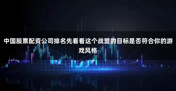 中国股票配资公司排名先看看这个战盟的目标是否符合你的游戏风格