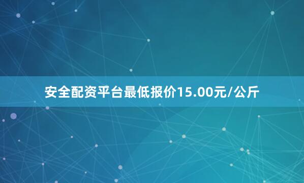 安全配资平台最低报价15.00元/公斤