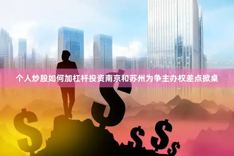 个人炒股如何加杠杆投资南京和苏州为争主办权差点掀桌