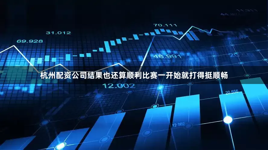 杭州配资公司结果也还算顺利比赛一开始就打得挺顺畅