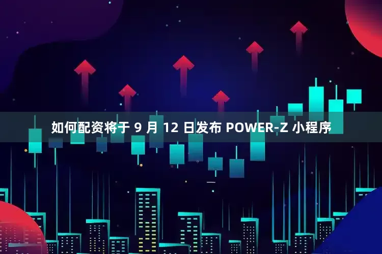 如何配资将于 9 月 12 日发布 POWER-Z 小程序