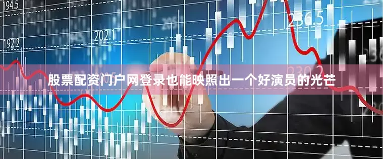 股票配资门户网登录也能映照出一个好演员的光芒