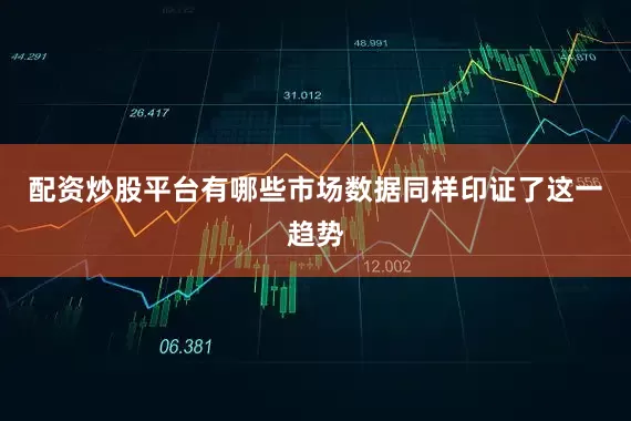 配资炒股平台有哪些市场数据同样印证了这一趋势