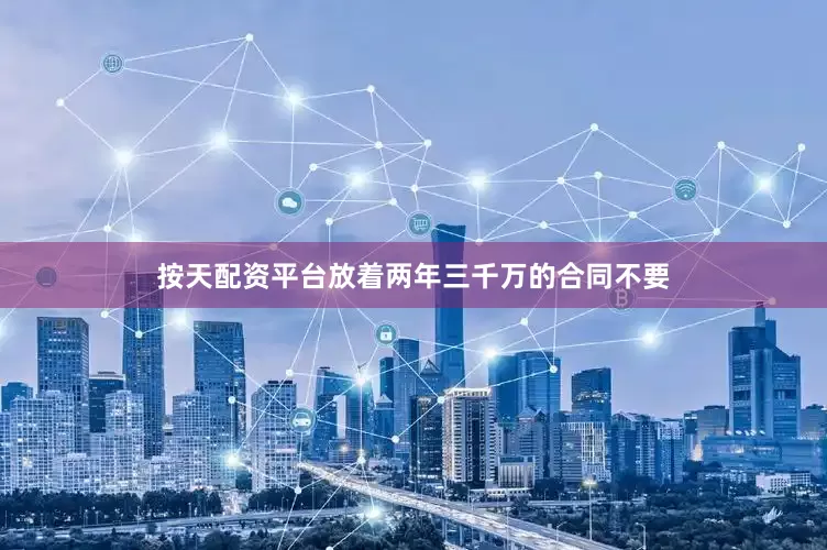 按天配资平台放着两年三千万的合同不要