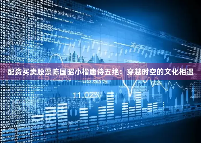 配资买卖股票陈国昭小楷唐诗五绝：穿越时空的文化相遇