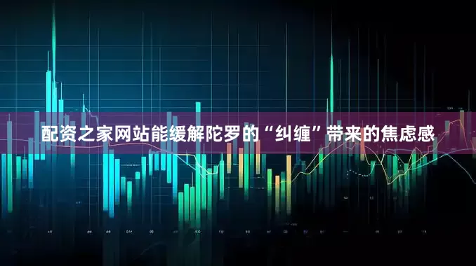 配资之家网站能缓解陀罗的“纠缠”带来的焦虑感