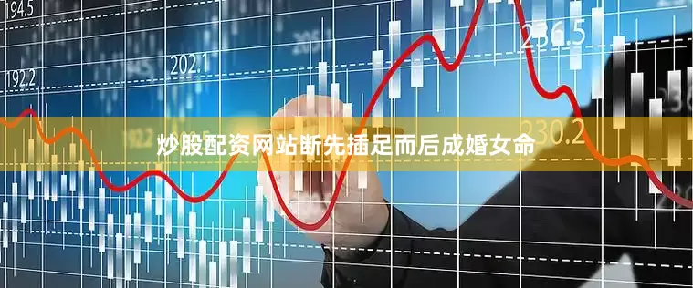 炒股配资网站断先插足而后成婚女命