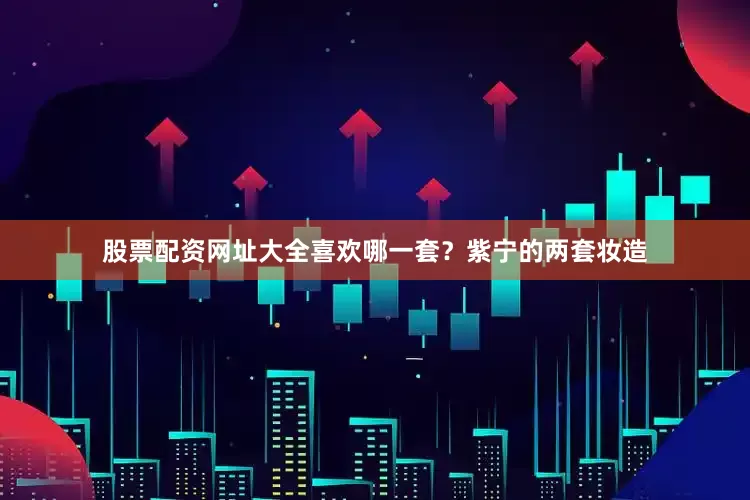 股票配资网址大全喜欢哪一套？紫宁的两套妆造