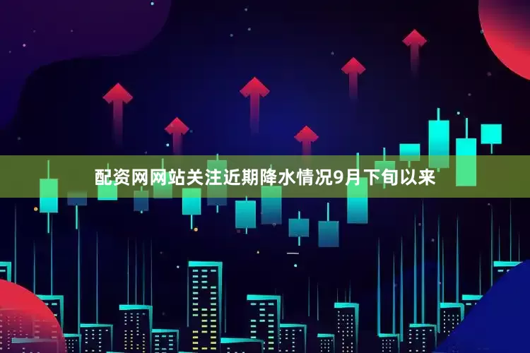 配资网网站关注近期降水情况　　9月下旬以来