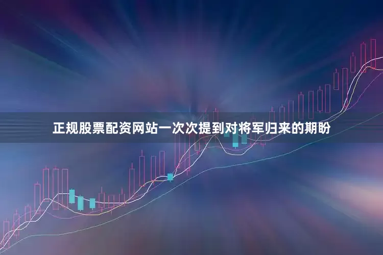 正规股票配资网站一次次提到对将军归来的期盼