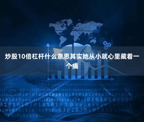 炒股10倍杠杆什么意思其实她从小就心里藏着一个痛