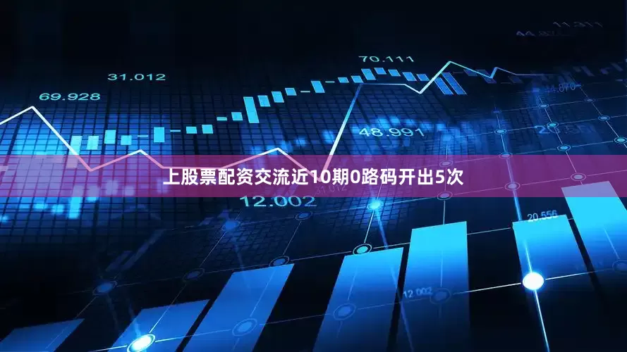 上股票配资交流近10期0路码开出5次