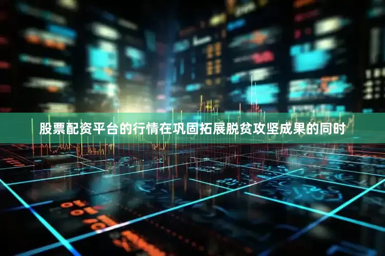 股票配资平台的行情在巩固拓展脱贫攻坚成果的同时