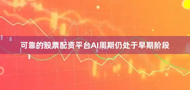 可靠的股票配资平台AI周期仍处于早期阶段