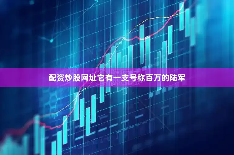 配资炒股网址它有一支号称百万的陆军