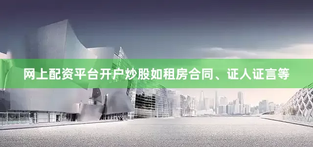 网上配资平台开户炒股如租房合同、证人证言等