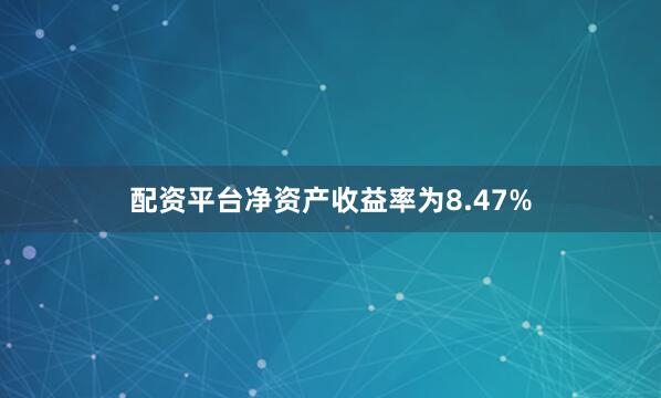配资平台净资产收益率为8.47%