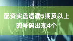 配资实盘遗漏5期及以上的号码出现4个