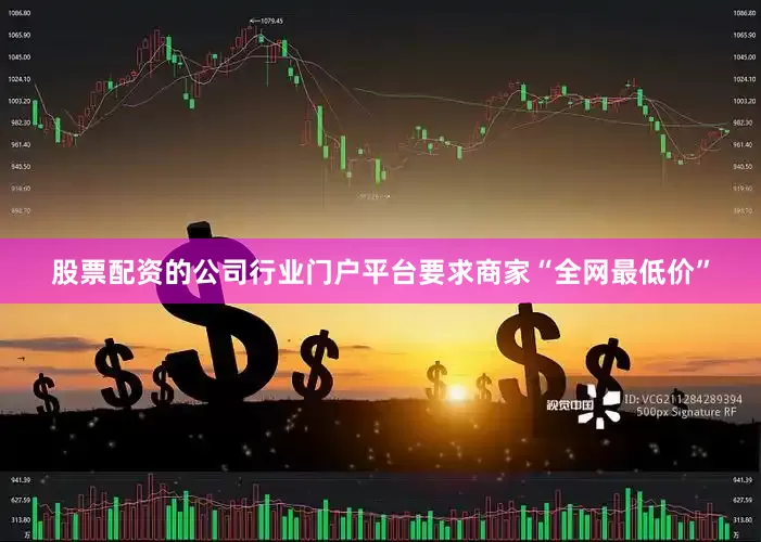 股票配资的公司行业门户平台要求商家“全网最低价”