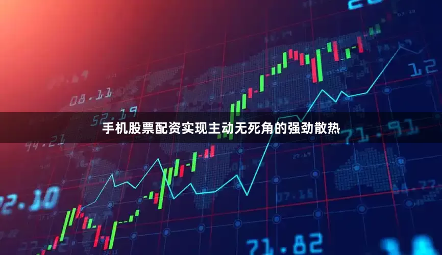 手机股票配资实现主动无死角的强劲散热