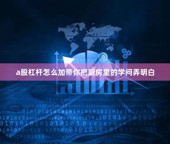 a股杠杆怎么加带你把厨房里的学问弄明白