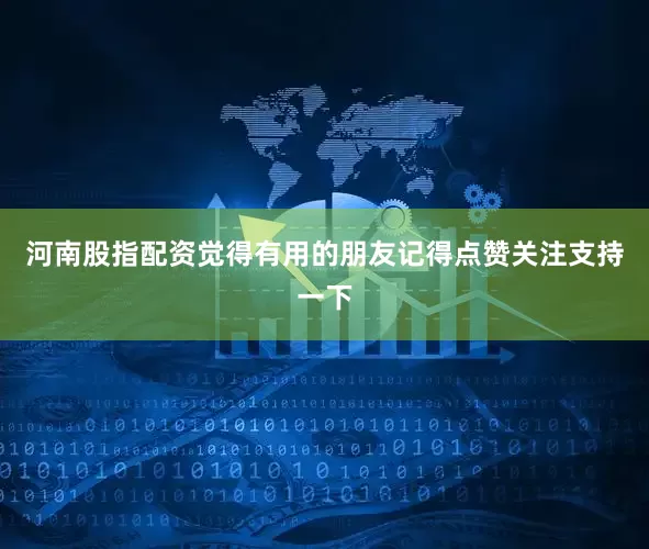 河南股指配资觉得有用的朋友记得点赞关注支持一下