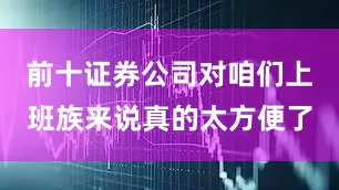 前十证券公司对咱们上班族来说真的太方便了