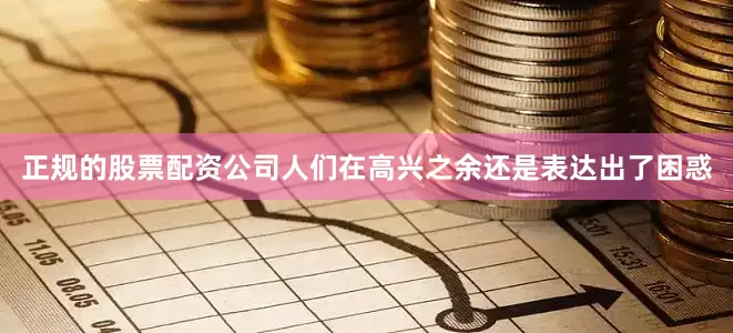 正规的股票配资公司人们在高兴之余还是表达出了困惑