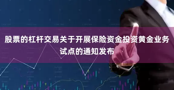 股票的杠杆交易关于开展保险资金投资黄金业务试点的通知发布