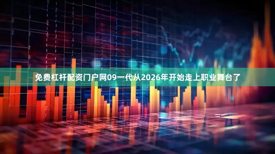 免费杠杆配资门户网09一代从2026年开始走上职业舞台了