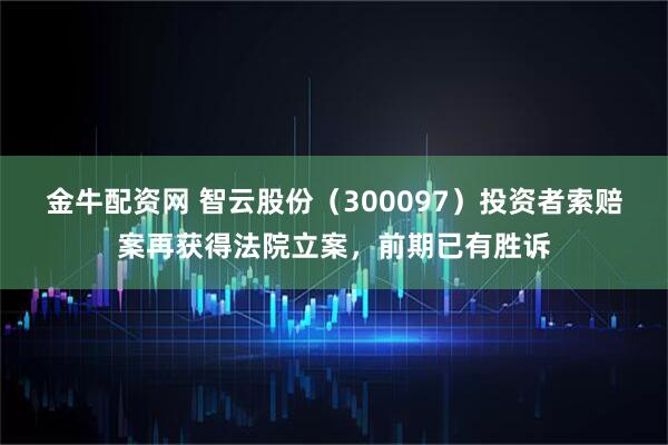 金牛配资网 智云股份（300097）投资者索赔案再获得法院立案，前期已有胜诉