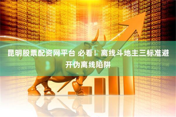 昆明股票配资网平台 必看！离线斗地主三标准避开伪离线陷阱