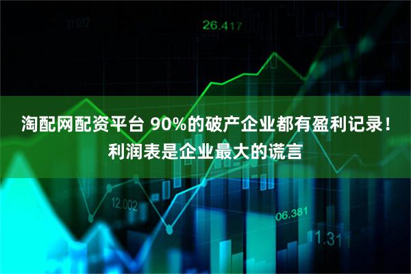 淘配网配资平台 90%的破产企业都有盈利记录！利润表是企业最大的谎言