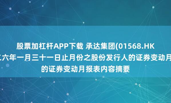 股票加杠杆APP下载 承达集团(01568.HK)：截至二零二六年一月三十一日止月份之股份发行人的证券变动月报表内容摘要