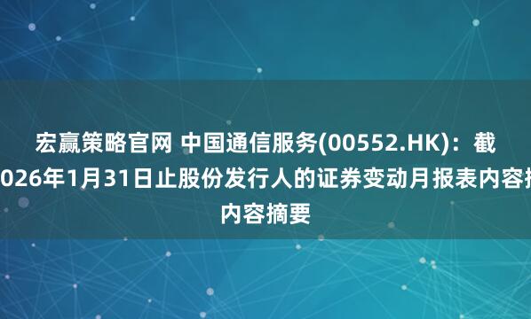 宏赢策略官网 中国通信服务(00552.HK)：截至2026年1月31日止股份发行人的证券变动月报表内容摘要